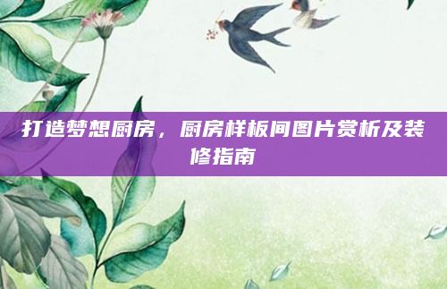 打造梦想厨房，厨房样板间图片赏析及装修指南