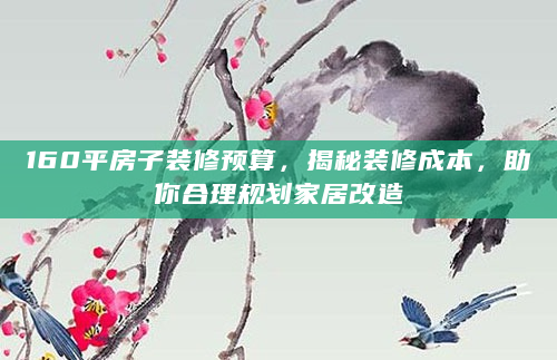 160平房子装修预算，揭秘装修成本，助你合理规划家居改造