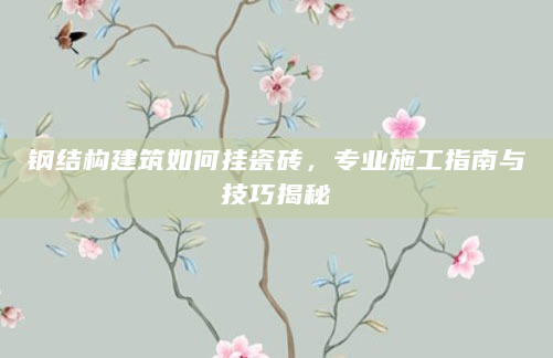 钢结构建筑如何挂瓷砖，专业施工指南与技巧揭秘