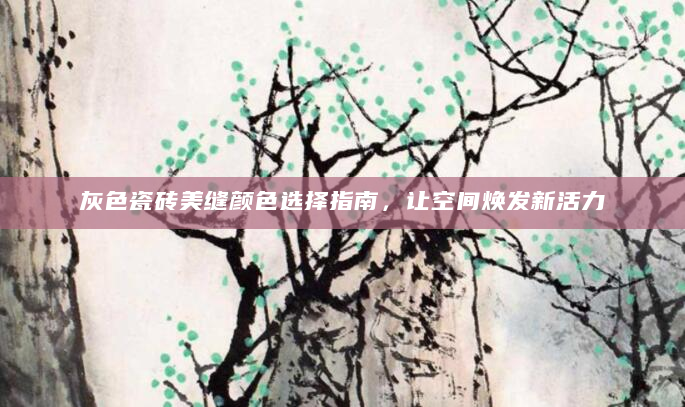 灰色瓷砖美缝颜色选择指南，让空间焕发新活力