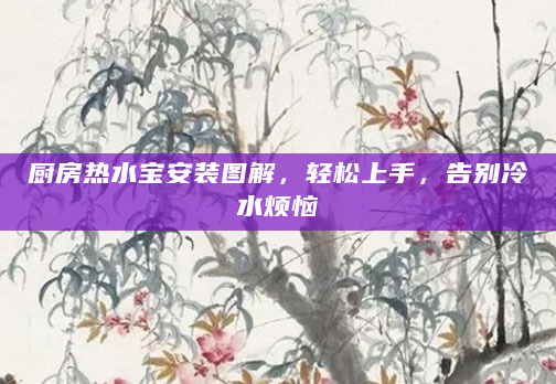 厨房热水宝安装图解，轻松上手，告别冷水烦恼