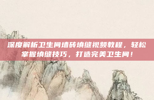 深度解析卫生间墙砖填缝视频教程，轻松掌握填缝技巧，打造完美卫生间！