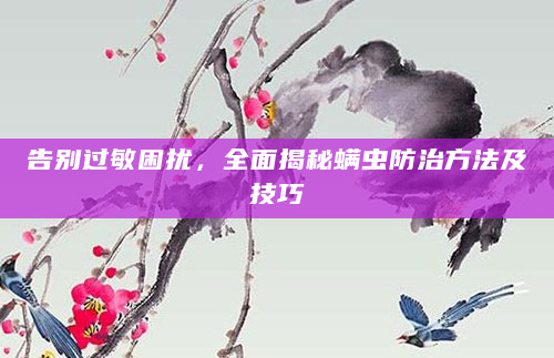 告别过敏困扰，全面揭秘螨虫防治方法及技巧