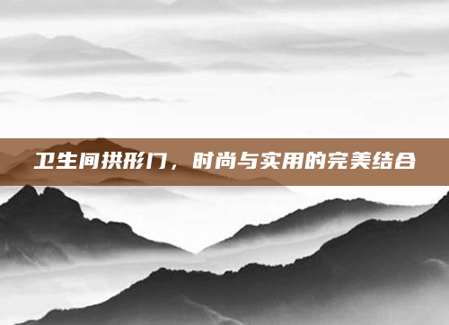 卫生间拱形门，时尚与实用的完美结合