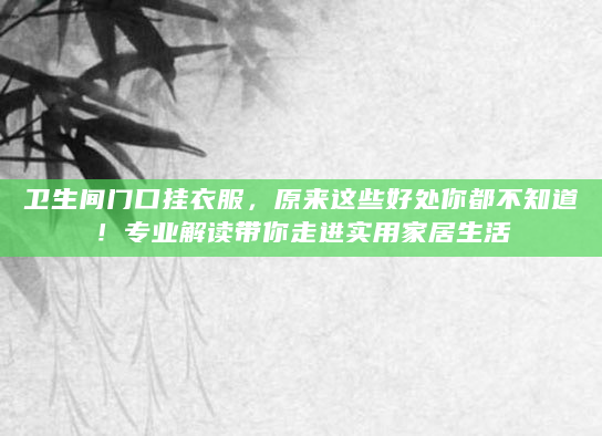 卫生间门口挂衣服，原来这些好处你都不知道！专业解读带你走进实用家居生活