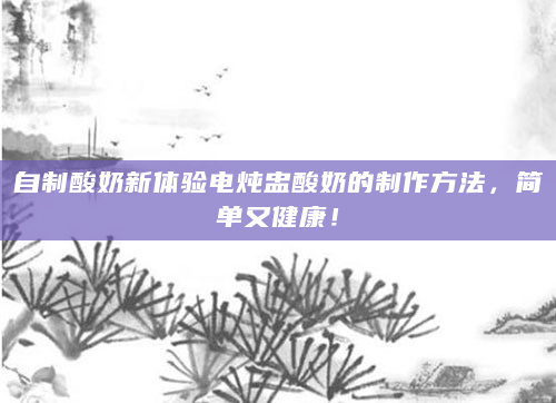 自制酸奶新体验电炖盅酸奶的制作方法，简单又健康！