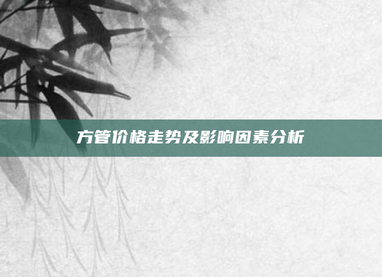 方管价格走势及影响因素分析