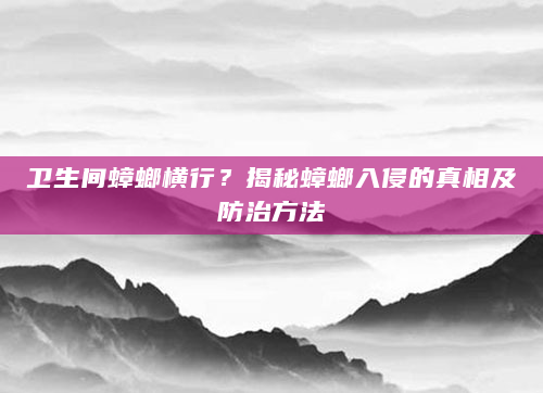 卫生间蟑螂横行？揭秘蟑螂入侵的真相及防治方法
