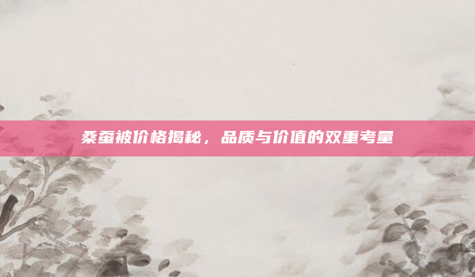 桑蚕被价格揭秘，品质与价值的双重考量