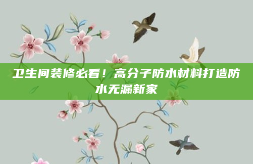 卫生间装修必看！高分子防水材料打造防水无漏新家