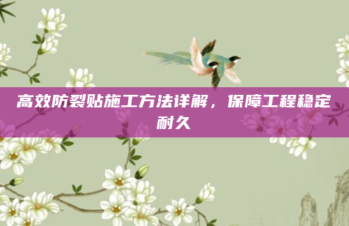 高效防裂贴施工方法详解，保障工程稳定耐久