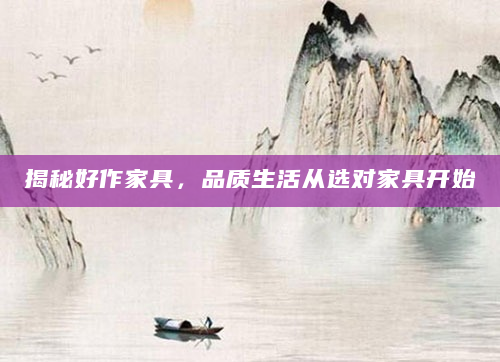 揭秘好作家具，品质生活从选对家具开始