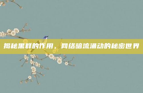 揭秘黑群的作用，网络暗流涌动的秘密世界