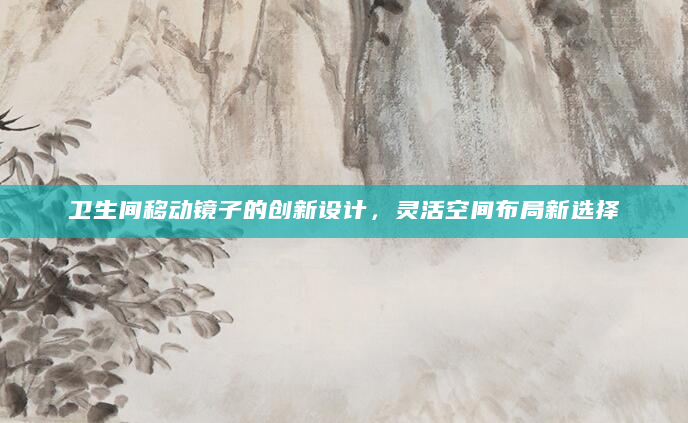 卫生间移动镜子的创新设计，灵活空间布局新选择