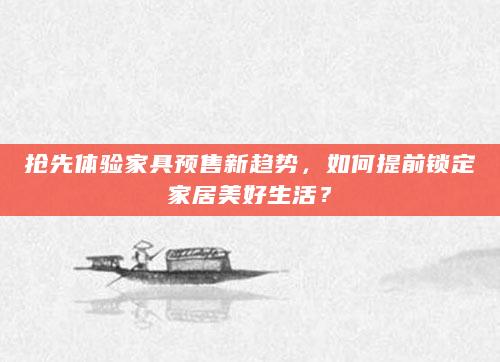 抢先体验家具预售新趋势，如何提前锁定家居美好生活？