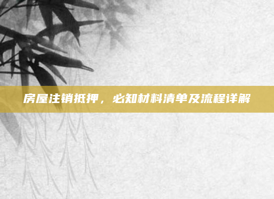 房屋注销抵押，必知材料清单及流程详解