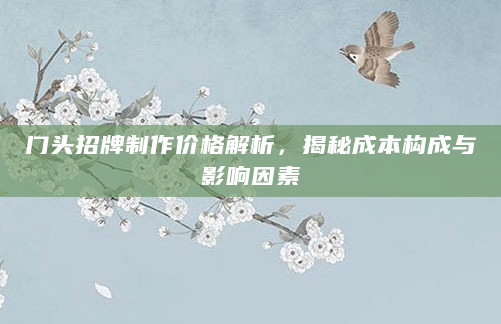 门头招牌制作价格解析，揭秘成本构成与影响因素