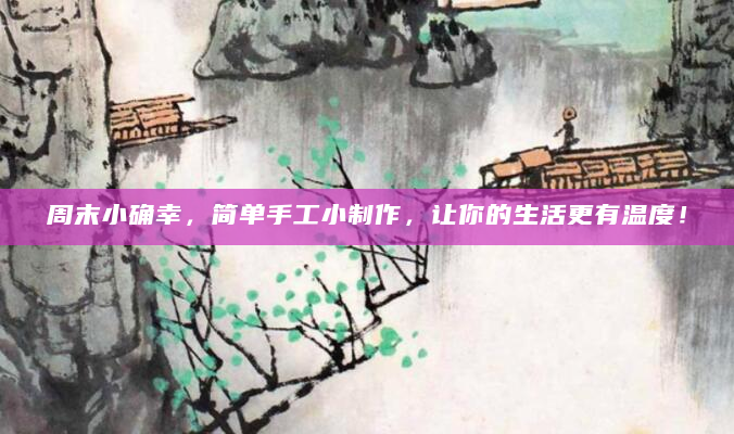 周末小确幸，简单手工小制作，让你的生活更有温度！