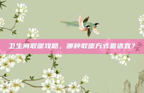 卫生间取暖攻略，哪种取暖方式最适宜？