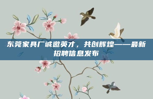 东莞家具厂诚邀英才，共创辉煌——最新招聘信息发布