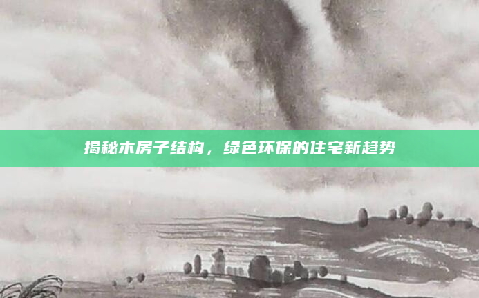 揭秘木房子结构，绿色环保的住宅新趋势