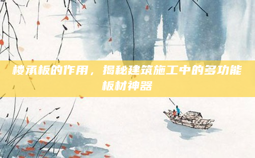 楼承板的作用，揭秘建筑施工中的多功能板材神器