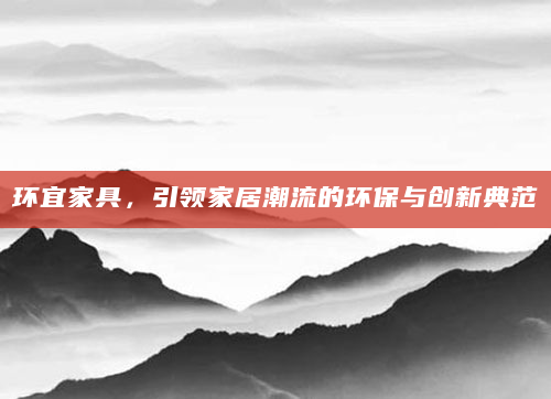 环宜家具，引领家居潮流的环保与创新典范