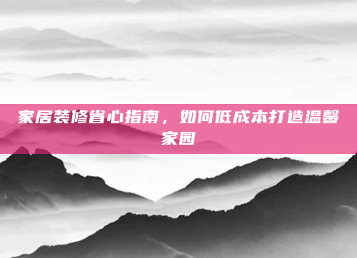 家居装修省心指南，如何低成本打造温馨家园