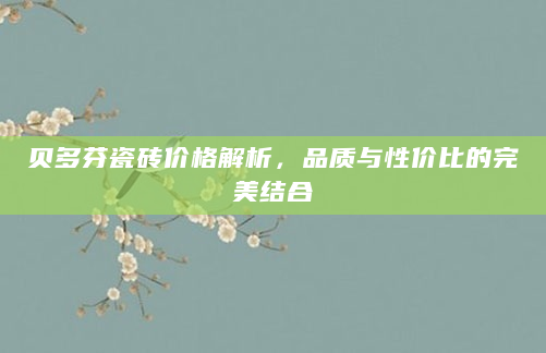 贝多芬瓷砖价格解析，品质与性价比的完美结合