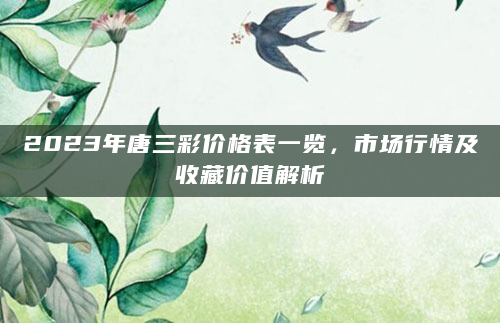 2023年唐三彩价格表一览，市场行情及收藏价值解析