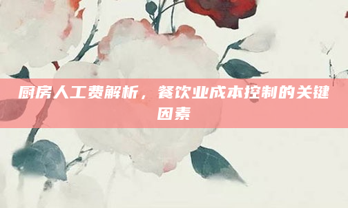 厨房人工费解析，餐饮业成本控制的关键因素
