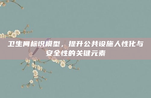 卫生间标识模型，提升公共设施人性化与安全性的关键元素