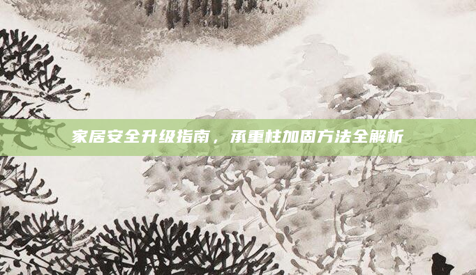 家居安全升级指南，承重柱加固方法全解析