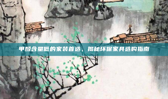 甲醛含量低的家装首选，揭秘环保家具选购指南