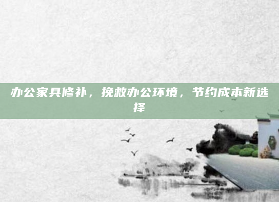 办公家具修补，挽救办公环境，节约成本新选择