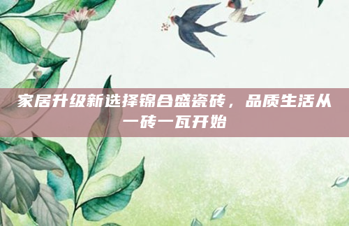 家居升级新选择锦合盛瓷砖，品质生活从一砖一瓦开始