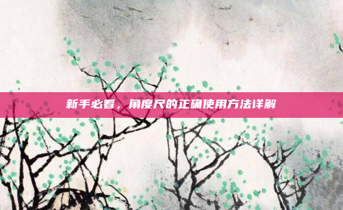 新手必看，角度尺的正确使用方法详解