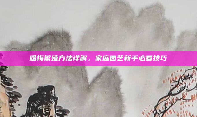 腊梅繁殖方法详解，家庭园艺新手必看技巧