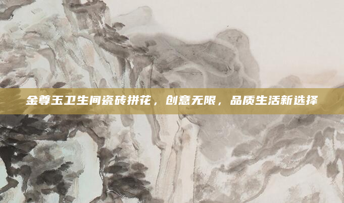 金尊玉卫生间瓷砖拼花，创意无限，品质生活新选择