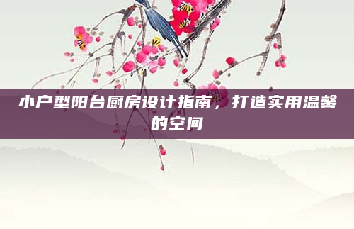 小户型阳台厨房设计指南，打造实用温馨的空间