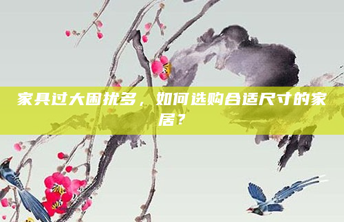 家具过大困扰多，如何选购合适尺寸的家居？