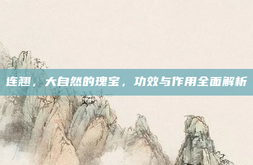 连翘，大自然的瑰宝，功效与作用全面解析