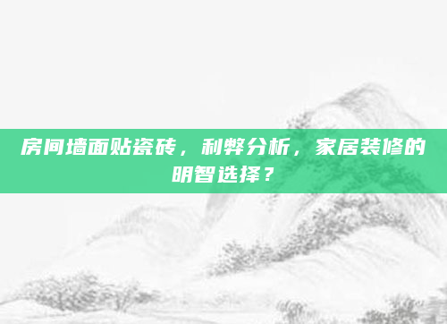 房间墙面贴瓷砖，利弊分析，家居装修的明智选择？