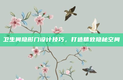 卫生间隐形门设计技巧，打造精致隐秘空间