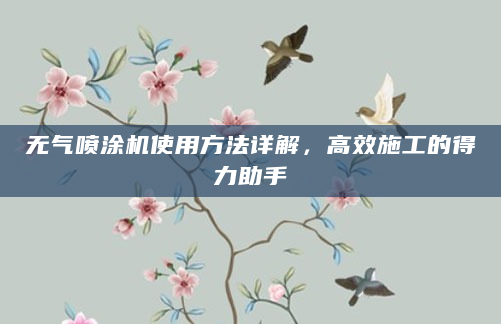 无气喷涂机使用方法详解，高效施工的得力助手
