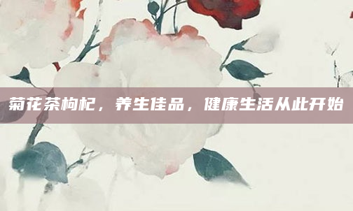 菊花茶枸杞，养生佳品，健康生活从此开始