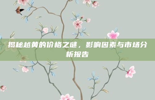 揭秘越黄的价格之谜，影响因素与市场分析报告