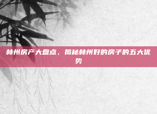 林州房产大盘点，揭秘林州好的房子的五大优势