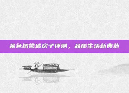 金色橄榄城房子评测，品质生活新典范