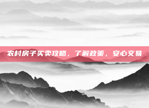农村房子买卖攻略，了解政策，安心交易